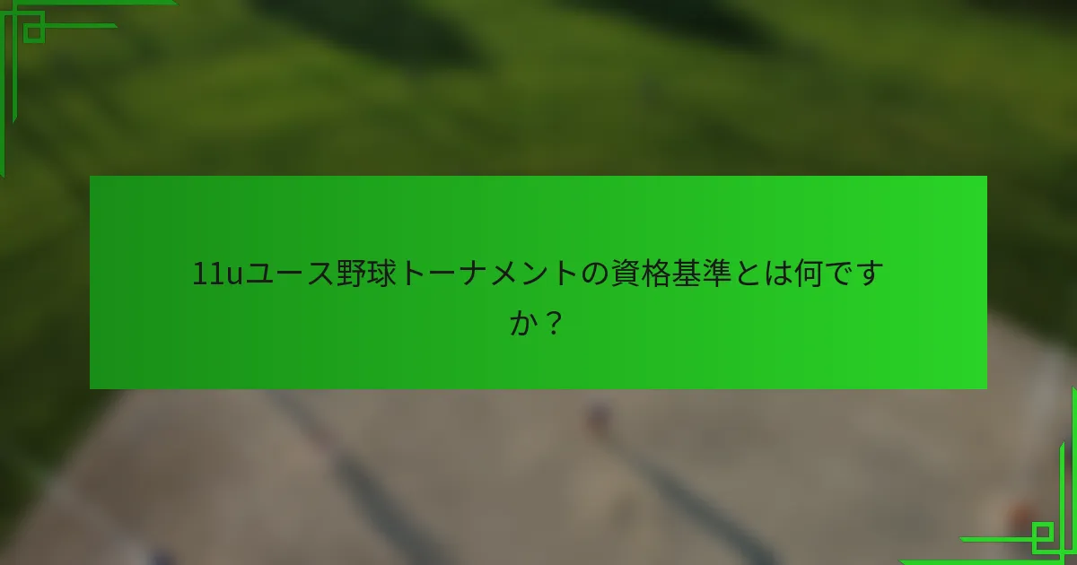 11uユース野球トーナメントの資格基準とは何ですか？