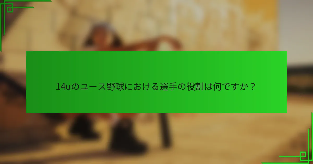 14uのユース野球における選手の役割は何ですか?