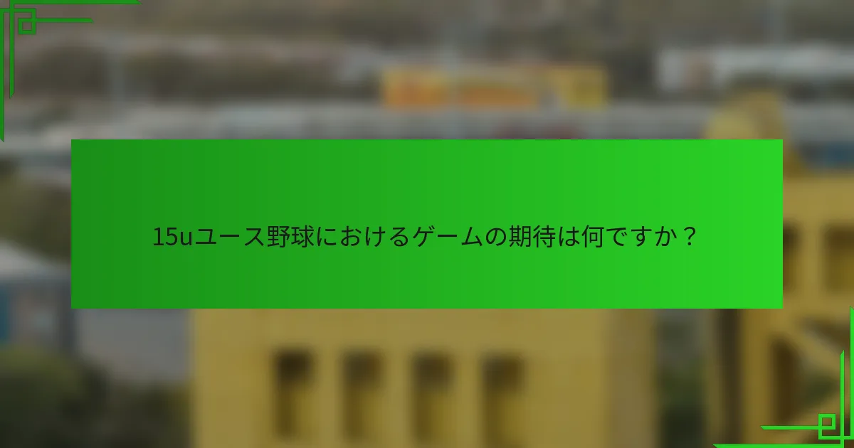 15uユース野球におけるゲームの期待は何ですか?