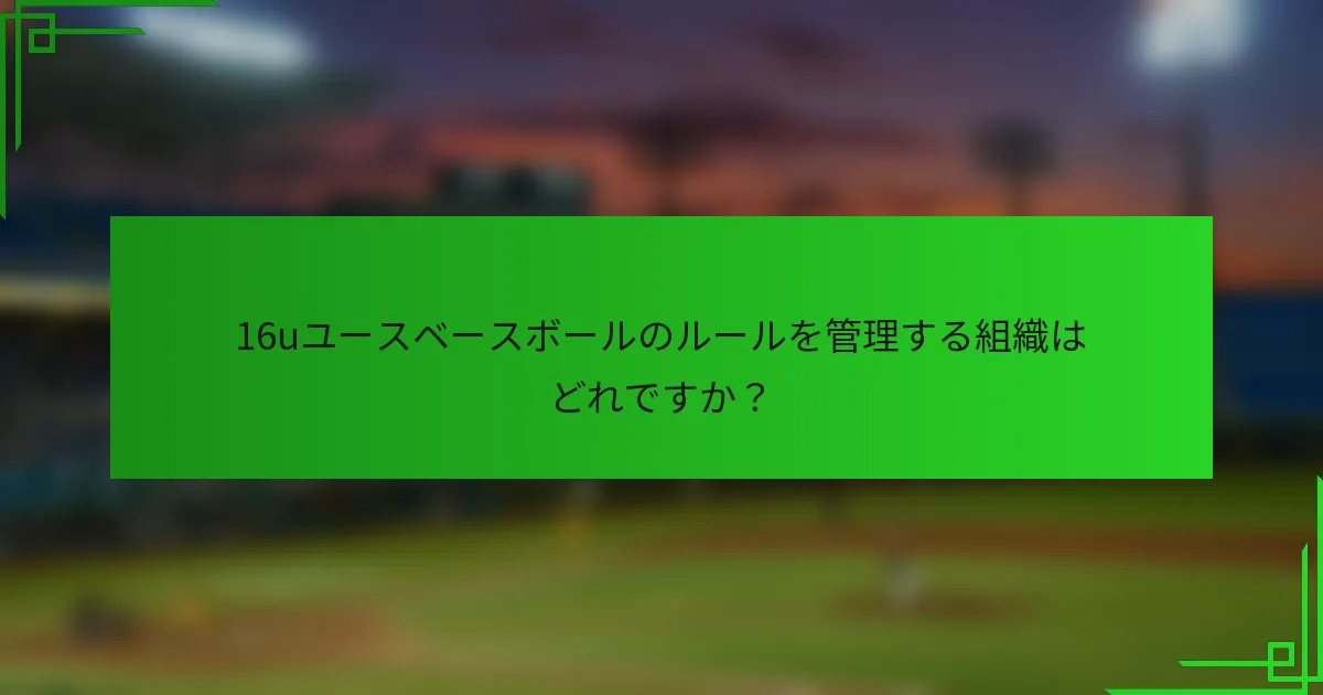 16uユースベースボールのルールを管理する組織はどれですか？