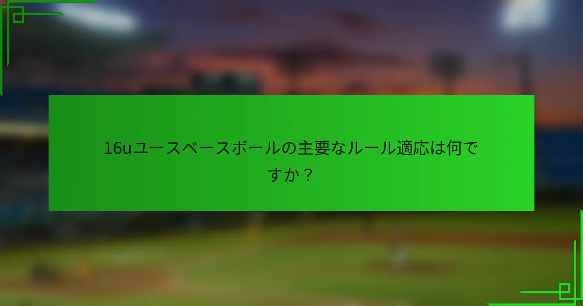 16uユースベースボールの主要なルール適応は何ですか？