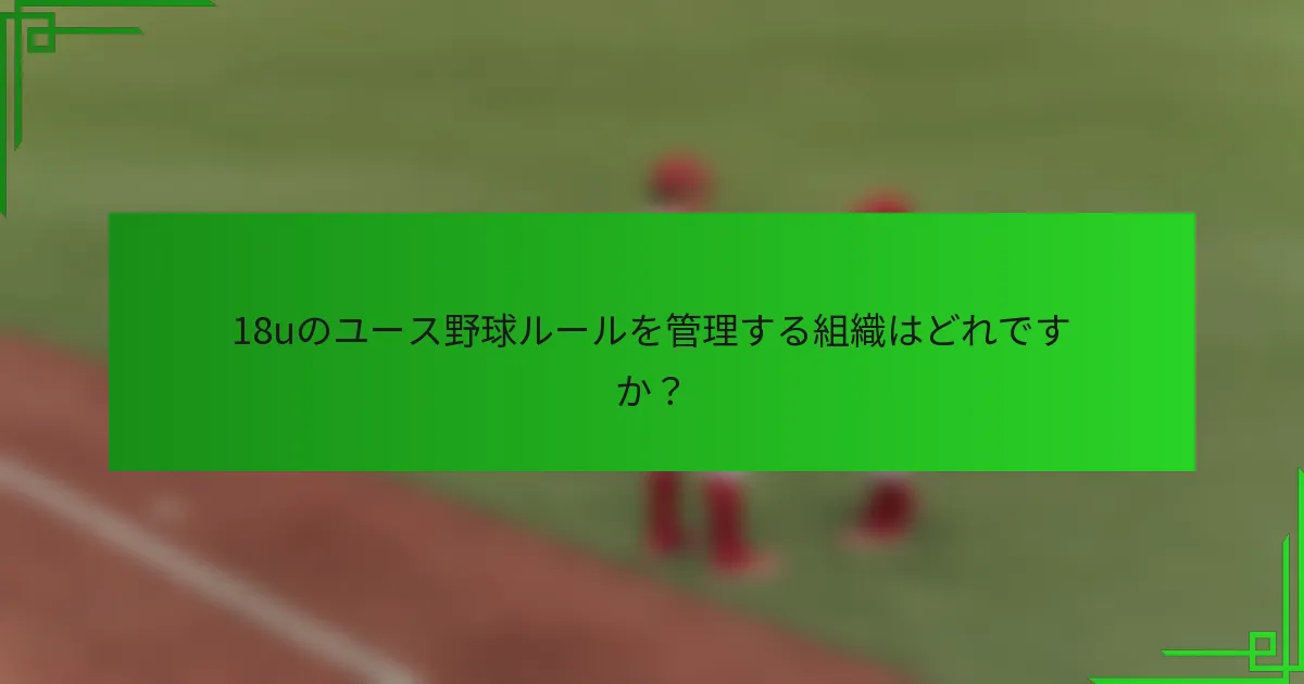 18uのユース野球ルールを管理する組織はどれですか？