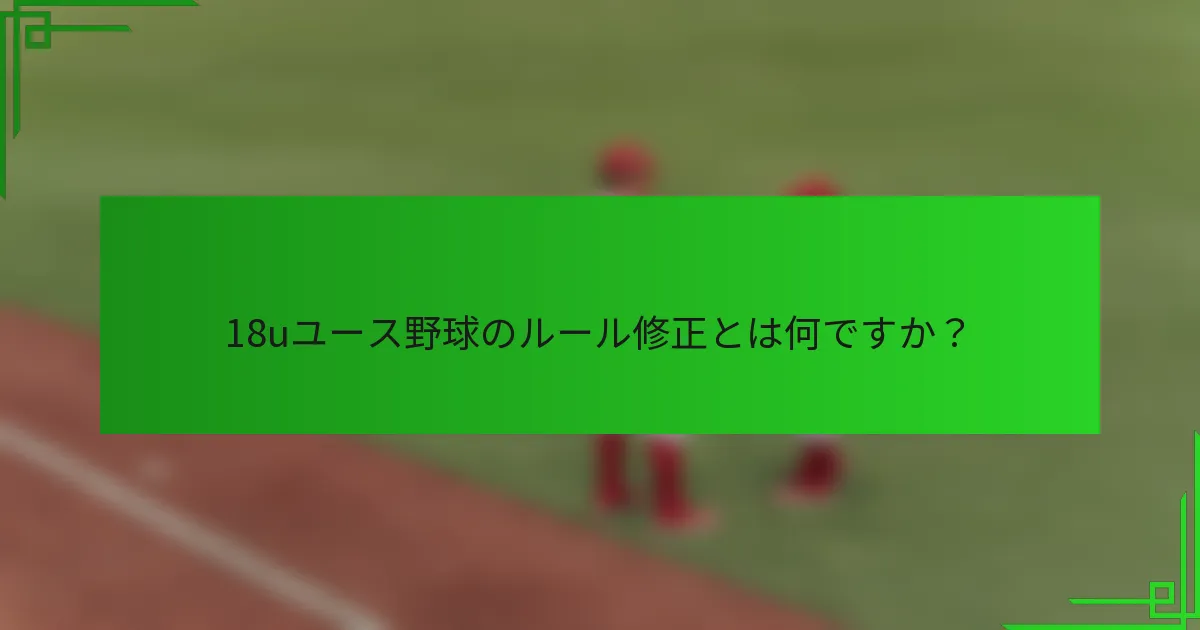 18uユース野球のルール修正とは何ですか？