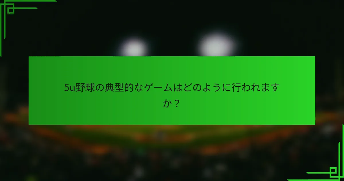 5u野球の典型的なゲームはどのように行われますか？