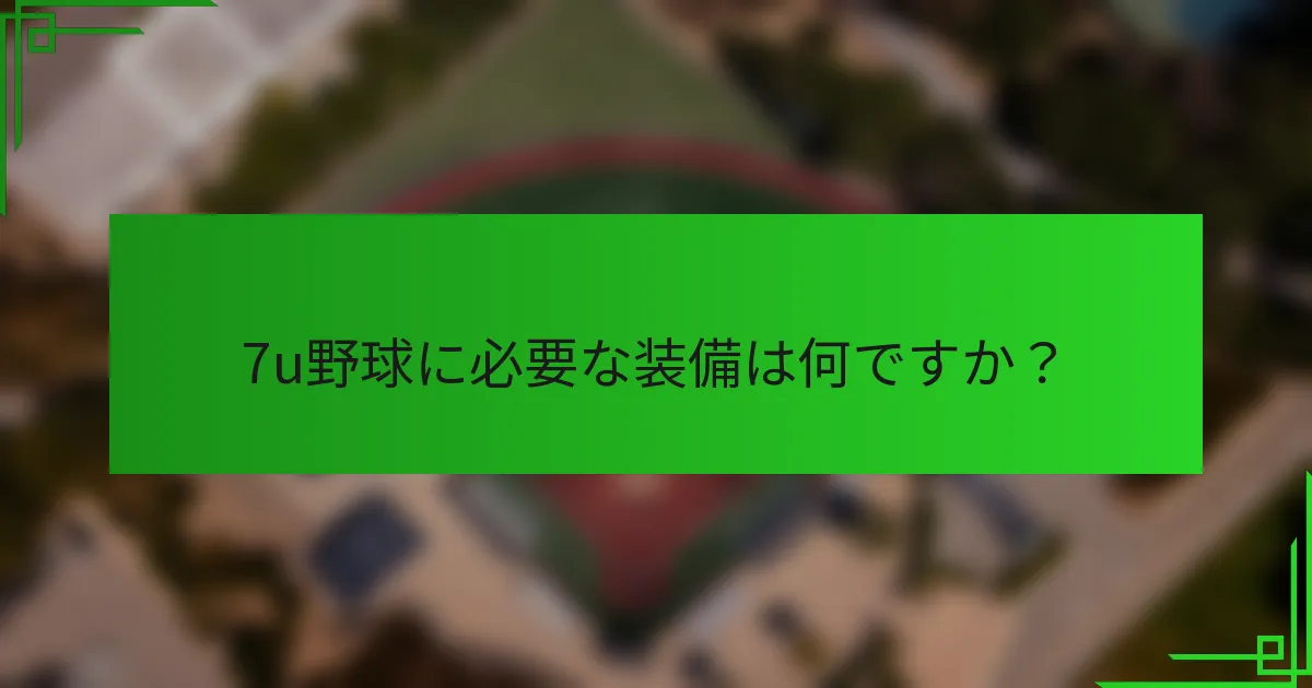 7u野球に必要な装備は何ですか?