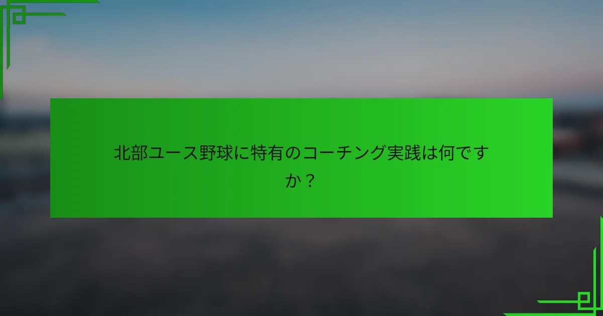 北部ユース野球に特有のコーチング実践は何ですか?