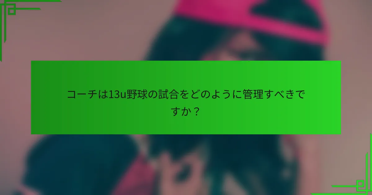 コーチは13u野球の試合をどのように管理すべきですか？