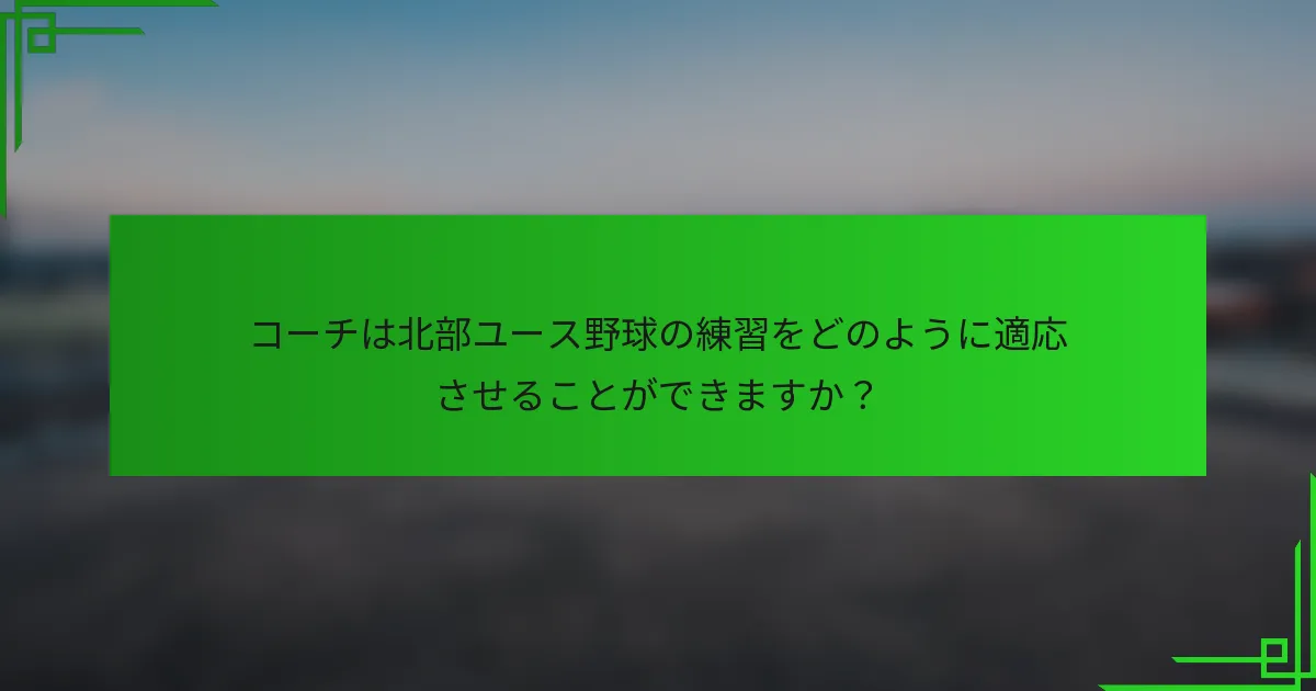 コーチは北部ユース野球の練習をどのように適応させることができますか?