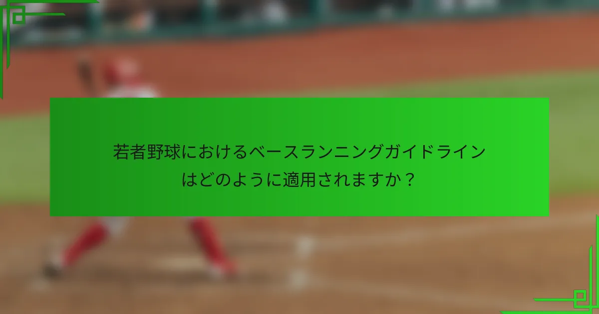 若者野球におけるベースランニングガイドラインはどのように適用されますか?