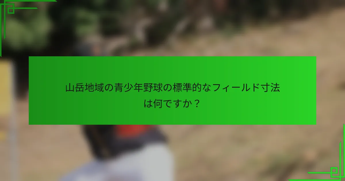 山岳地域の青少年野球の標準的なフィールド寸法は何ですか?