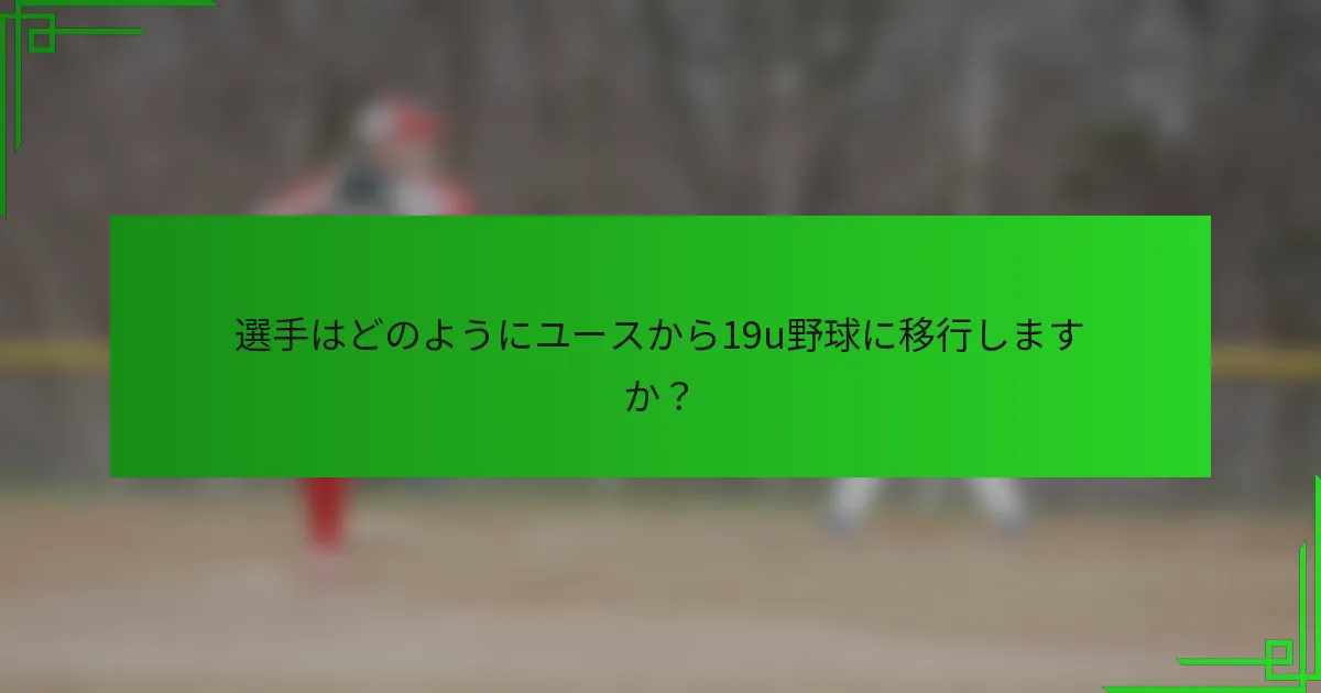 選手はどのようにユースから19u野球に移行しますか？