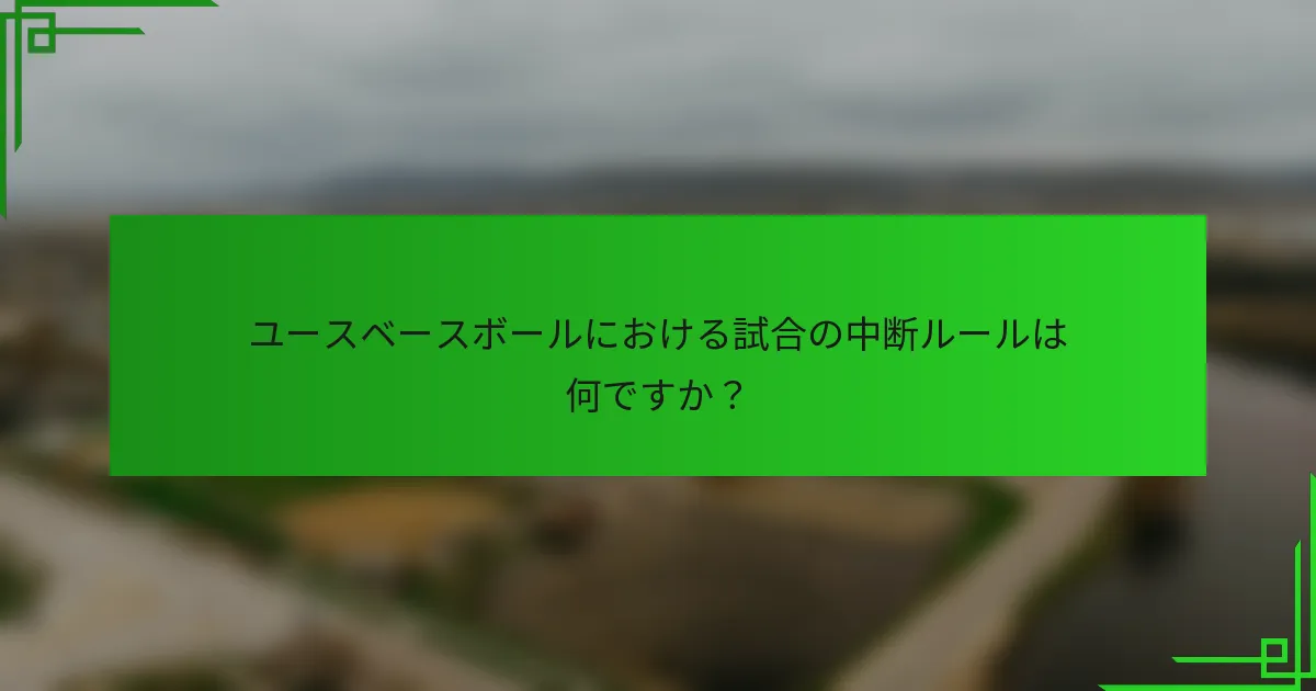 ユースベースボールにおける試合の中断ルールは何ですか?