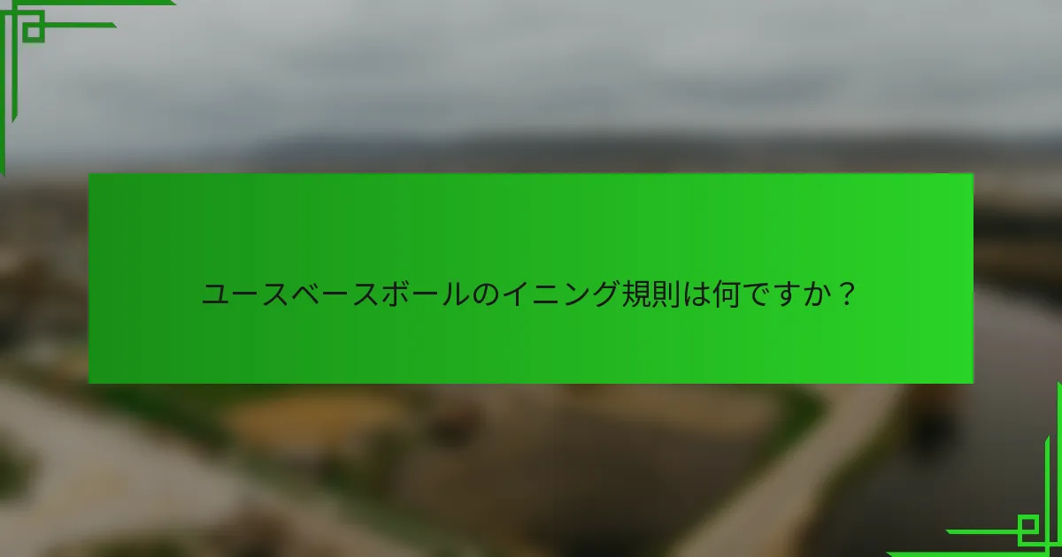 ユースベースボールのイニング規則は何ですか?
