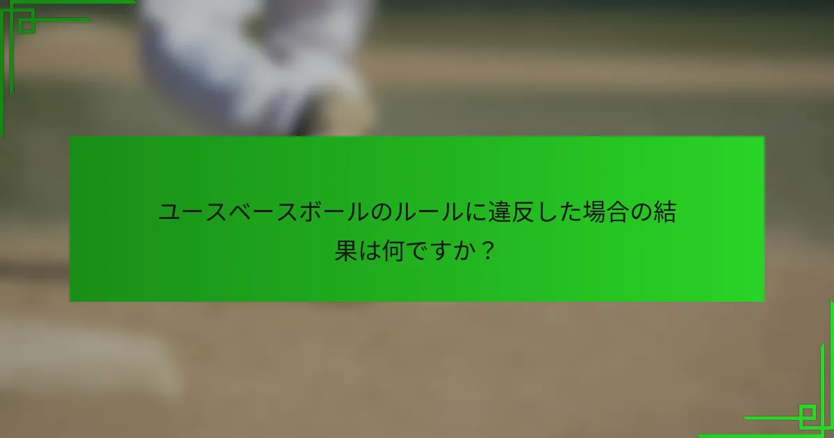 ユースベースボールのルールに違反した場合の結果は何ですか？