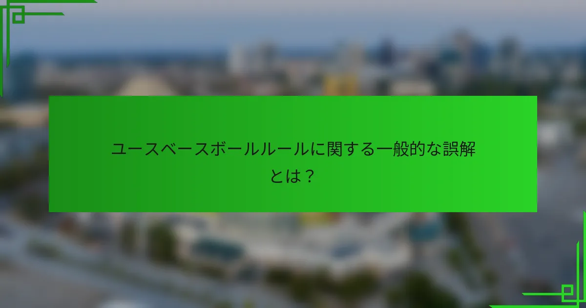 ユースベースボールルールに関する一般的な誤解とは？