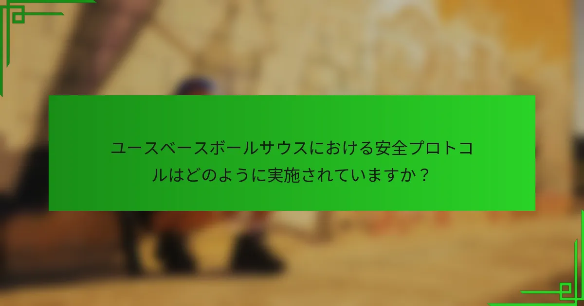 ユースベースボールサウスにおける安全プロトコルはどのように実施されていますか？