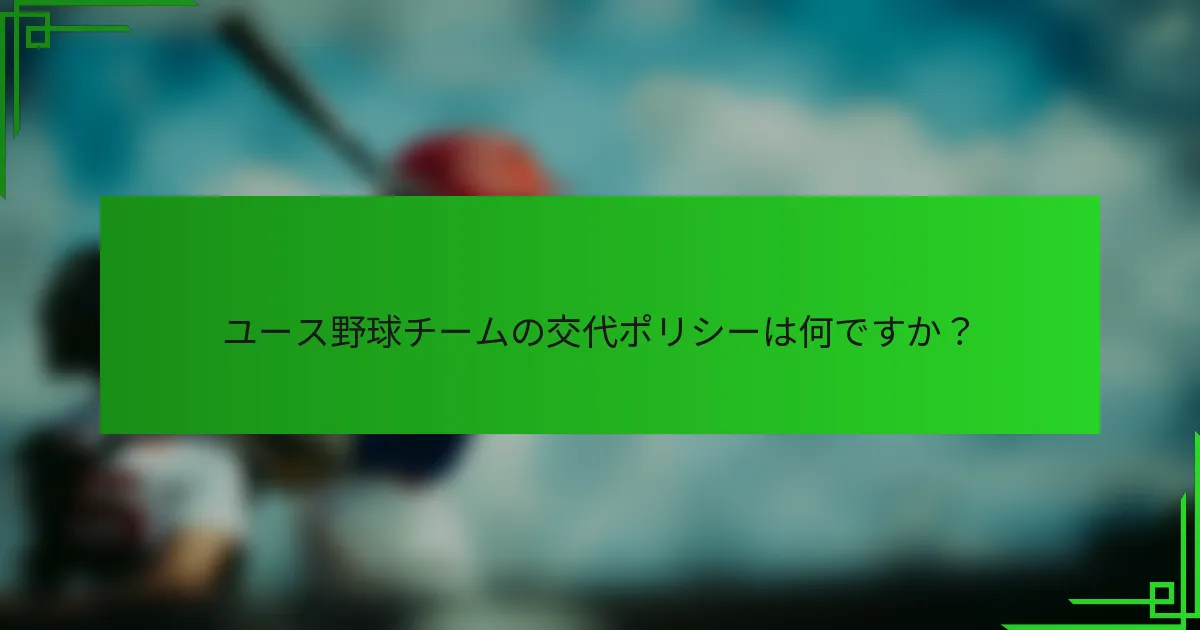 ユース野球チームの交代ポリシーは何ですか？