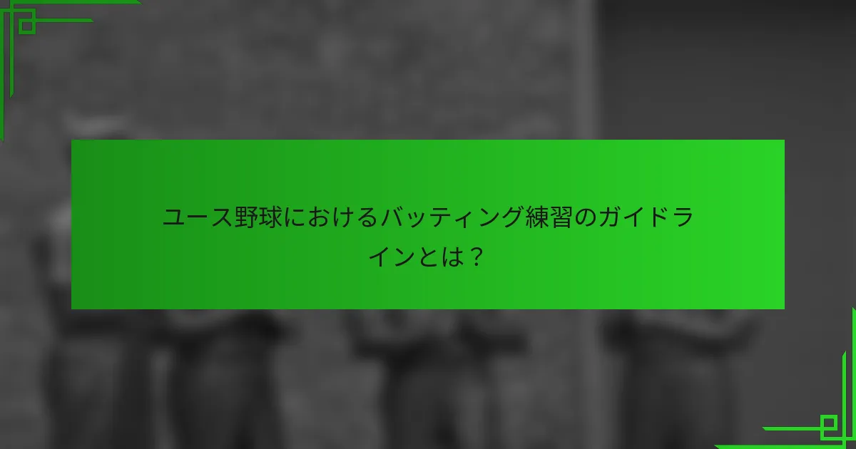 ユース野球におけるバッティング練習のガイドラインとは？