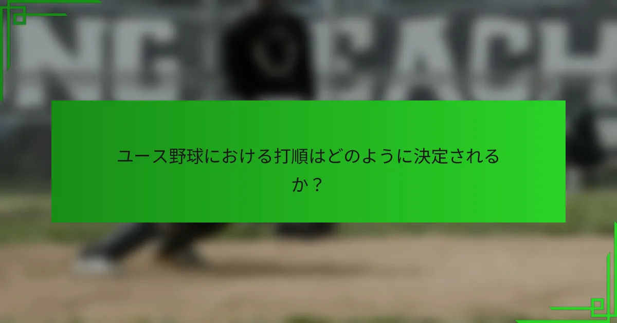 ユース野球における打順はどのように決定されるか?