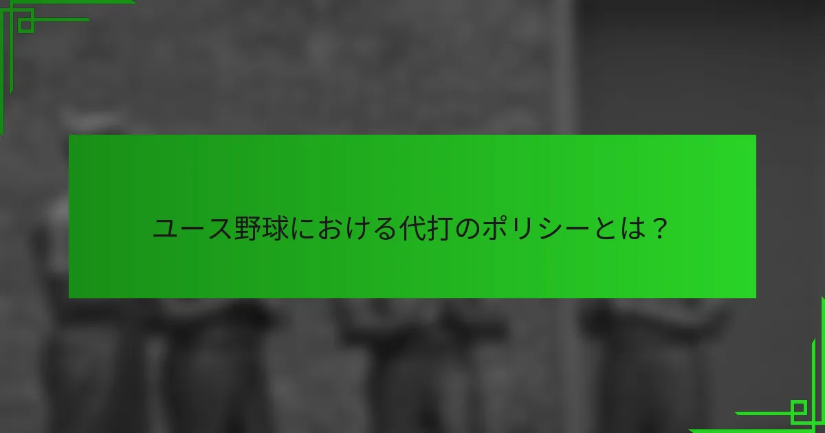 ユース野球における代打のポリシーとは？