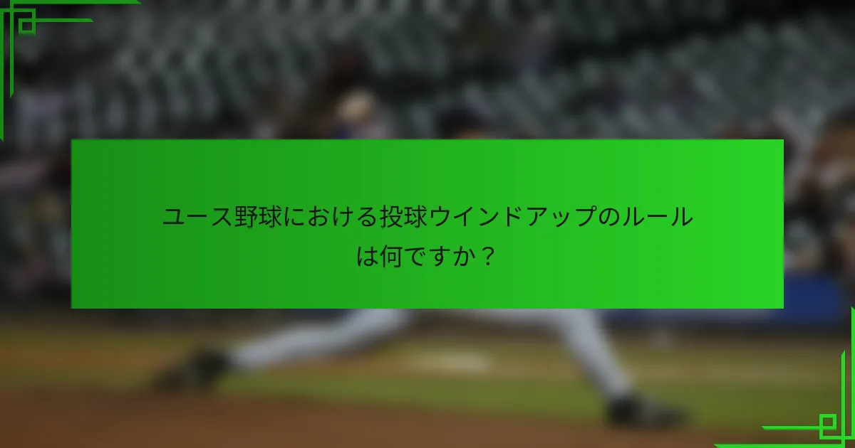 ユース野球における投球ウインドアップのルールは何ですか？