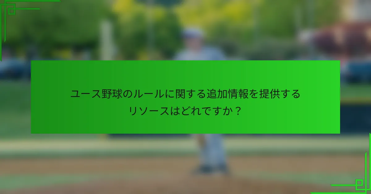 ユース野球のルールに関する追加情報を提供するリソースはどれですか？