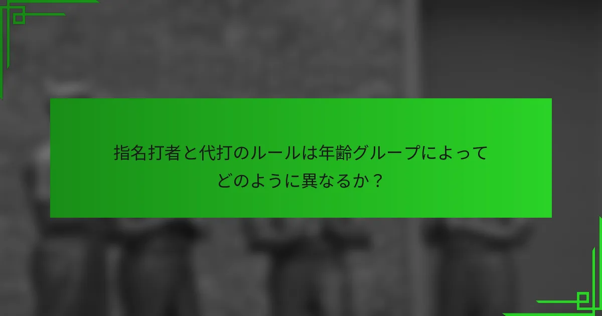 指名打者と代打のルールは年齢グループによってどのように異なるか？